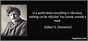 quote-in-a-world-where-everything-is-ridiculous-nothing-can-be-ridiculed-you-cannot-unmask-a-mask-gilbert-k-chesterton-312111